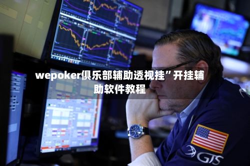 wepoker俱乐部辅助透视挂”开挂辅助软件教程