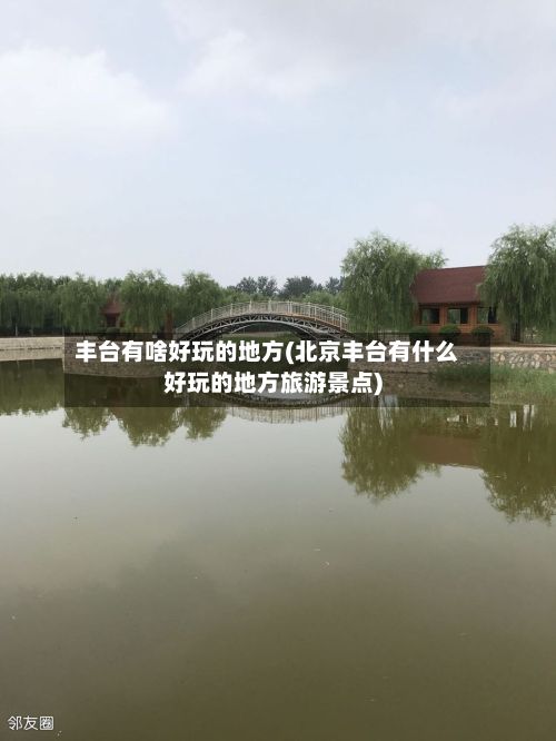 丰台有啥好玩的地方(北京丰台有什么好玩的地方旅游景点)-第3张图片