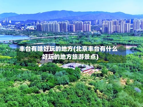 丰台有啥好玩的地方(北京丰台有什么好玩的地方旅游景点)-第2张图片