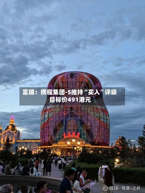 富瑞：携程集团-S维持“买入	”评级 目标价491港元-第1张图片