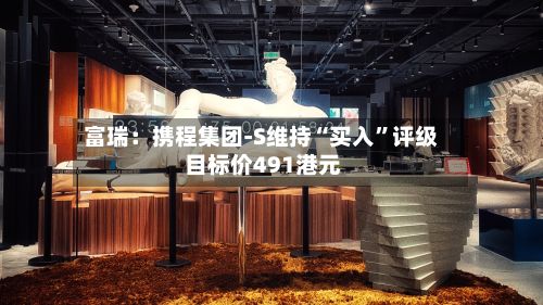 富瑞：携程集团-S维持“买入”评级 目标价491港元-第2张图片