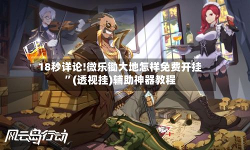 18秒详论!微乐锄大地怎样免费开挂”(透视挂)辅助神器教程