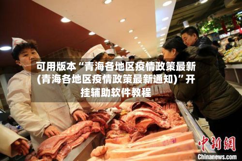 可用版本“青海各地区疫情政策最新(青海各地区疫情政策最新通知)”开挂辅助软件教程-第2张图片