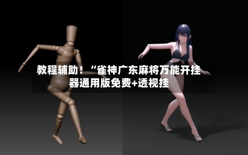 教程辅助！“雀神广东麻将万能开挂器通用版免费+透视挂