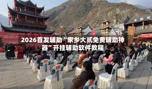 2026首发辅助“家乡大贰免费辅助神器”开挂辅助软件教程-第3张图片