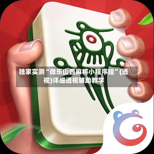 独家实测“微乐山西麻将小程序挂”(透视)详细透视辅助教学-第2张图片