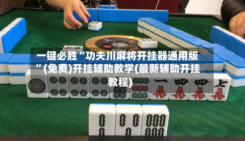 一键必胜“功夫川麻将开挂器通用版”(免费)开挂辅助教学(最新辅助开挂教程)