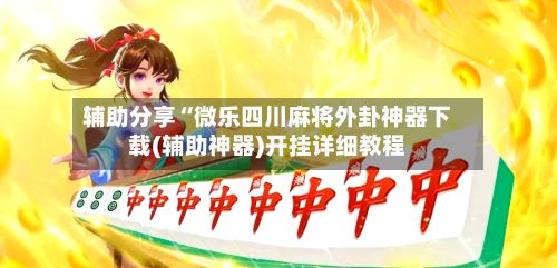 辅助分享“微乐四川麻将外卦神器下载(辅助神器)开挂详细教程-第3张图片