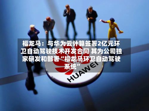 福龙马：与华为云计算签署2亿元环卫自动驾驶技术开发合同 其为公司独家研发和部署“福龙马环卫自动驾驶系统”-第2张图片