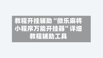 教程开挂辅助“微乐麻将小程序万能开挂器”详细教程辅助工具