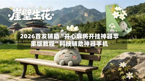 2026首发辅助“开心麻将开挂神器苹果版教程”科技辅助神器手机-第3张图片