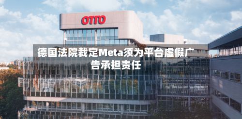 德国法院裁定Meta须为平台虚假广告承担责任-第2张图片