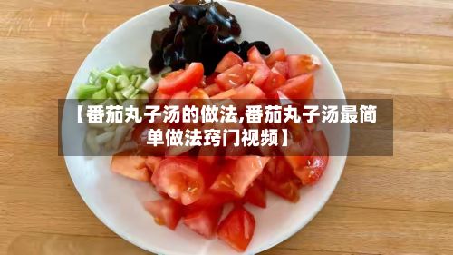 【番茄丸子汤的做法,番茄丸子汤最简单做法窍门视频】