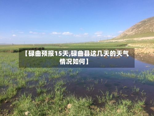 【碌曲预报15天,碌曲县这几天的天气情况如何】