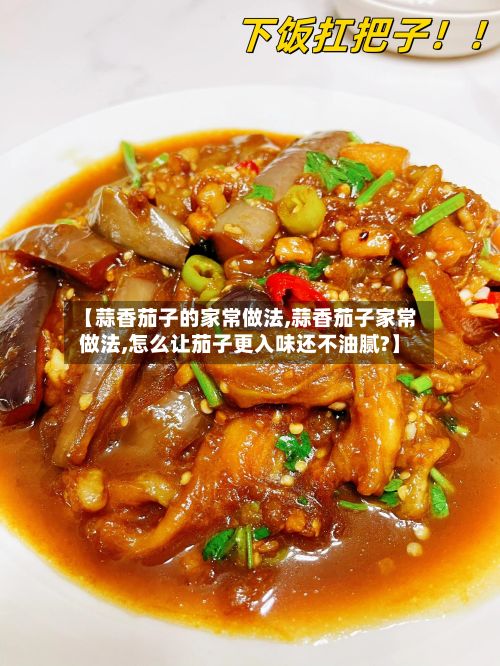 【蒜香茄子的家常做法,蒜香茄子家常做法,怎么让茄子更入味还不油腻?】