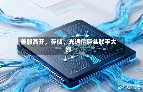 美股高开	，存储	、光通信巨头联手大涨-第2张图片