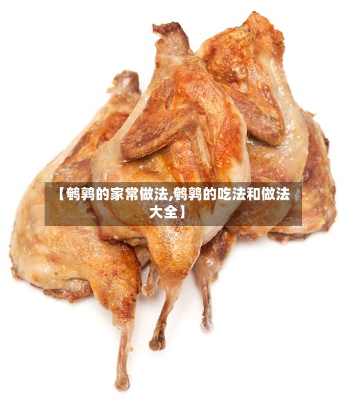 【鹌鹑的家常做法,鹌鹑的吃法和做法大全】-第2张图片