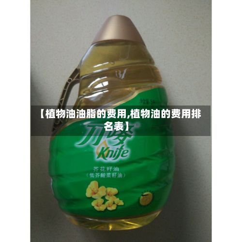 【植物油油脂的费用,植物油的费用排名表】-第2张图片