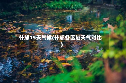 什邡15天气候(什邡各区域天气对比)-第3张图片