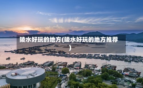 陵水好玩的地方(陵水好玩的地方推荐)