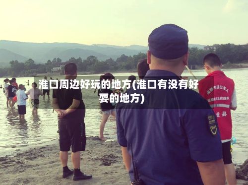 淮口周边好玩的地方(淮口有没有好耍的地方)-第3张图片