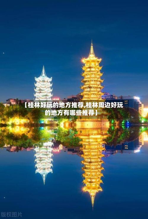 【桂林好玩的地方推荐,桂林周边好玩的地方有哪些推荐】