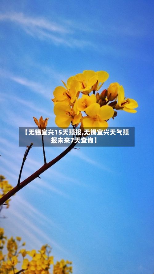 【无锡宜兴15天预报,无锡宜兴天气预报未来7天查询】