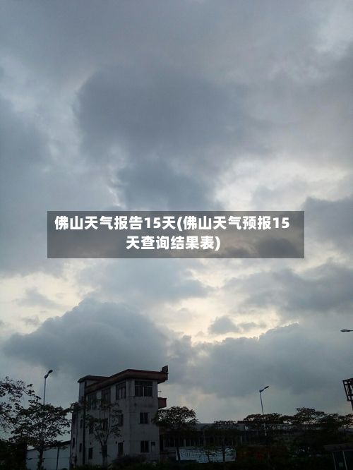 佛山天气报告15天(佛山天气预报15天查询结果表)-第2张图片