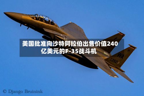 美国批准向沙特阿拉伯出售价值240亿美元的F-35战斗机