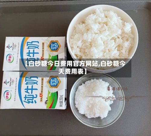 【白砂糖今日费用官方网站,白砂糖今天费用表】