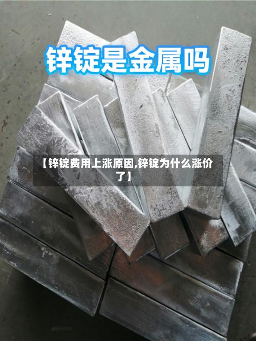 【锌锭费用上涨原因,锌锭为什么涨价了】