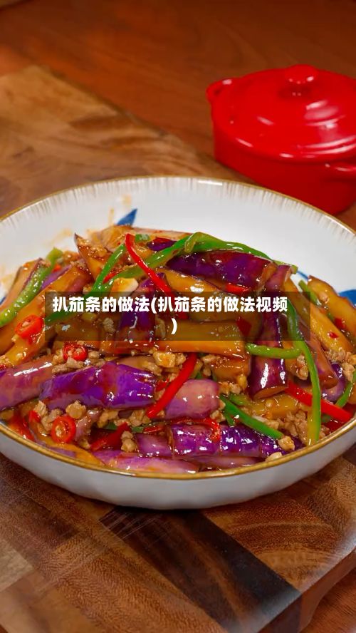 扒茄条的做法(扒茄条的做法视频)