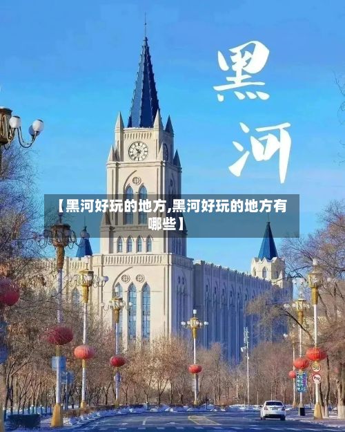 【黑河好玩的地方,黑河好玩的地方有哪些】-第2张图片