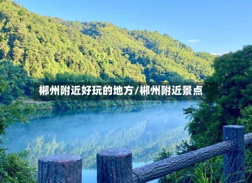 郴州附近好玩的地方/郴州附近景点-第2张图片