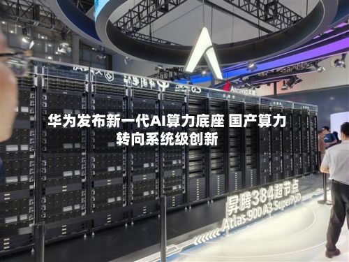 华为发布新一代AI算力底座 国产算力转向系统级创新