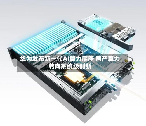 华为发布新一代AI算力底座 国产算力转向系统级创新-第2张图片