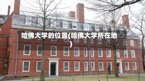 哈佛大学的位置(哈佛大学所在地)