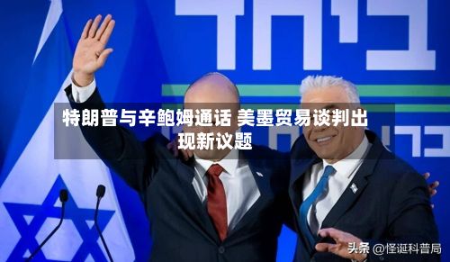 特朗普与辛鲍姆通话 美墨贸易谈判出现新议题-第2张图片