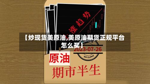 【炒现货美原油,美原油期货正规平台怎么买】