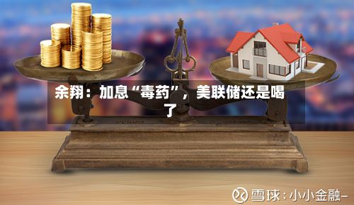 余翔：加息“毒药	”	，美联储还是喝了-第3张图片