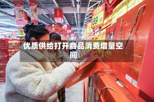 优质供给打开商品消费增量空间-第2张图片
