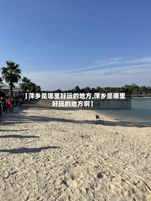 【萍乡是哪里好玩的地方,萍乡是哪里好玩的地方啊】-第2张图片
