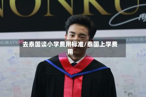 去泰国读小学费用标准/泰国上学费用