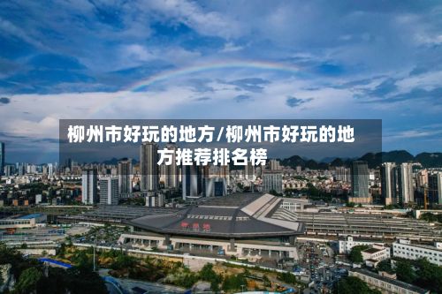 柳州市好玩的地方/柳州市好玩的地方推荐排名榜-第2张图片