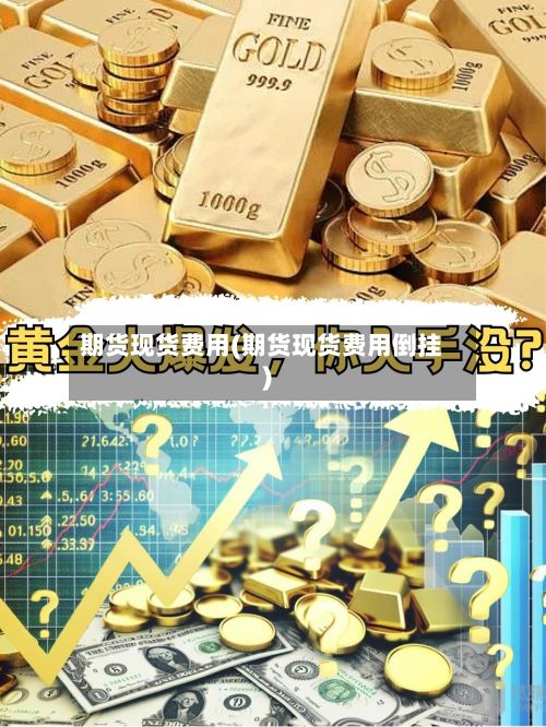 期货现货费用(期货现货费用倒挂)-第2张图片