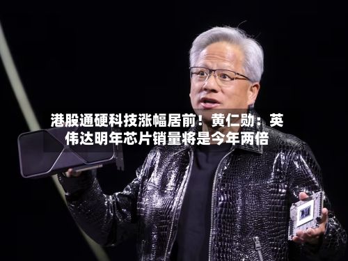 港股通硬科技涨幅居前!黄仁勋:英伟达明年芯片销量将是今年两倍-第2张图片