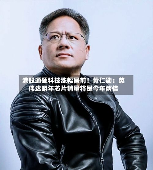 港股通硬科技涨幅居前!黄仁勋:英伟达明年芯片销量将是今年两倍-第3张图片