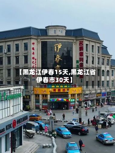 【黑龙江伊春15天,黑龙江省伊春市30天】