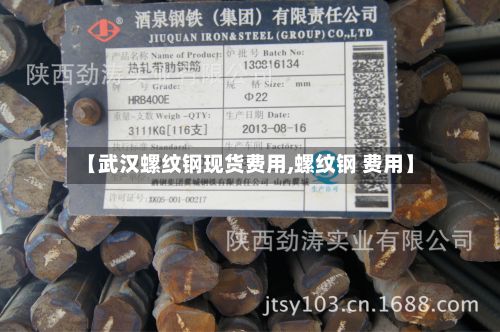 【武汉螺纹钢现货费用,螺纹钢 费用】-第2张图片