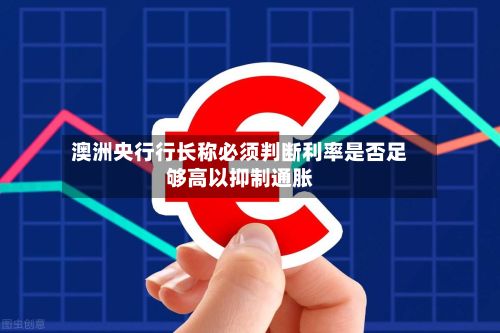 澳洲央行行长称必须判断利率是否足够高以抑制通胀